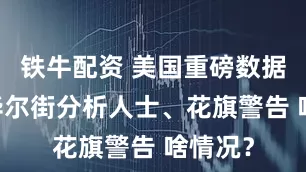 铁牛配资 美国重磅数据出炉 华尔街分析人士、花旗警告 啥情况？
